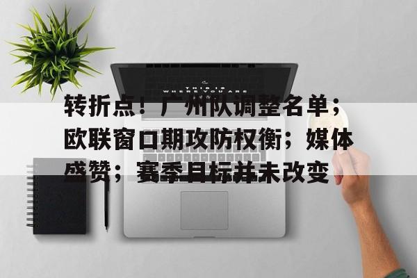 kaiyun体育安全登录-转折点！广州队调整名单；欧联窗口期攻防权衡；媒体盛赞；赛季目标并未改变的简单介绍