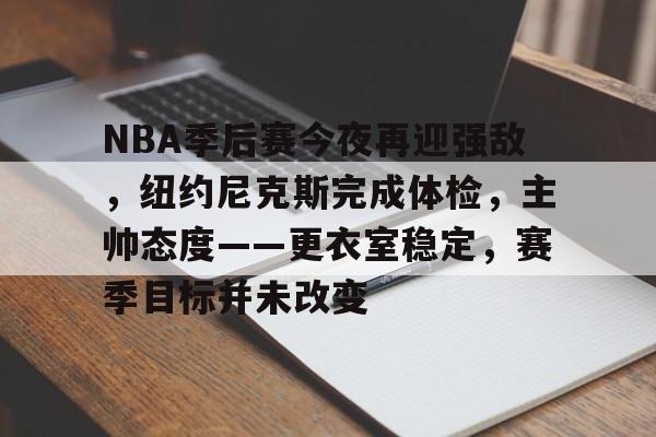 开云体育客户端-关于NBA季后赛今夜再迎强敌，纽约尼克斯完成体检，主帅态度——更衣室稳定，赛季目标并未改变的信息